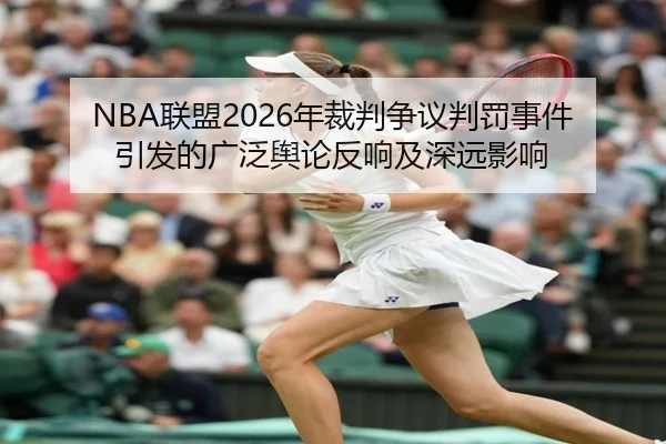 NBA联盟2026年裁判争议判罚事件引发的广泛舆论反响及深远影响