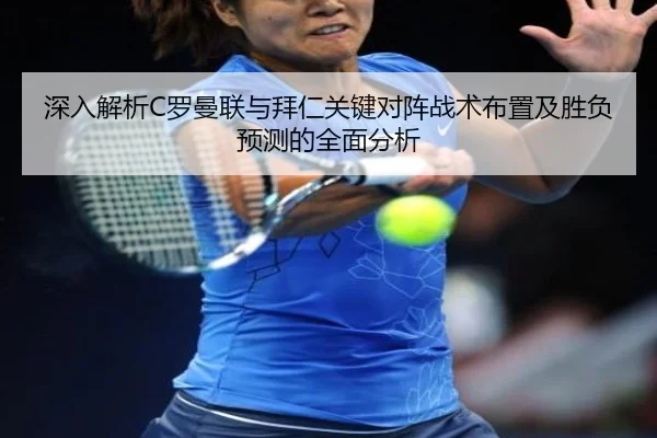 深入解析C罗曼联与拜仁关键对阵战术布置及胜负预测的全面分析