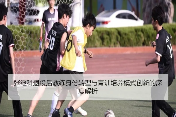 张继科退役后教练身份转型与青训培养模式创新的深度解析